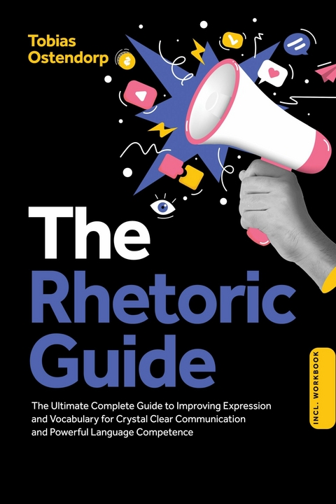 The Rhetoric Guide: The Ultimate Complete Guide to Improving Expression and Vocabulary for Crystal Clear Communication and Powerful Language Competence – Including Workbook - Tobias Ostendorp