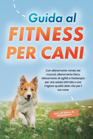 Guida al fitness per cani: Con allenamento mirato dei muscoli, allenamento fisico, allenamento di agilità e fisioterapia per una salute ottimale e una migliore qualità della vita per il tuo cane - incluso un piano di allenamento