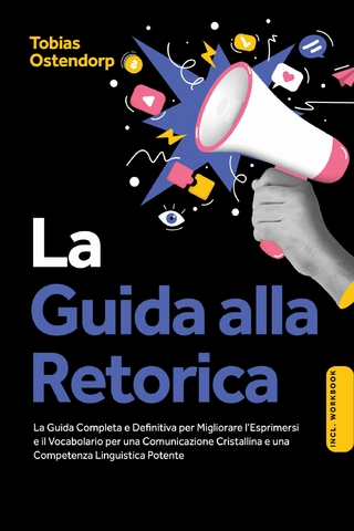 La Guida alla Retorica: La Guida Completa e Definitiva per Migliorare l'Esprimersi e il Vocabolario per una Comunicazione Cristallina e una Competenza Linguistica Potente – Inclusi Workbook