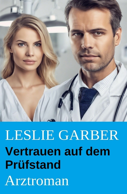 Vertrauen auf dem Pr&uuml;fstand: Arztroman -  Leslie Garber
