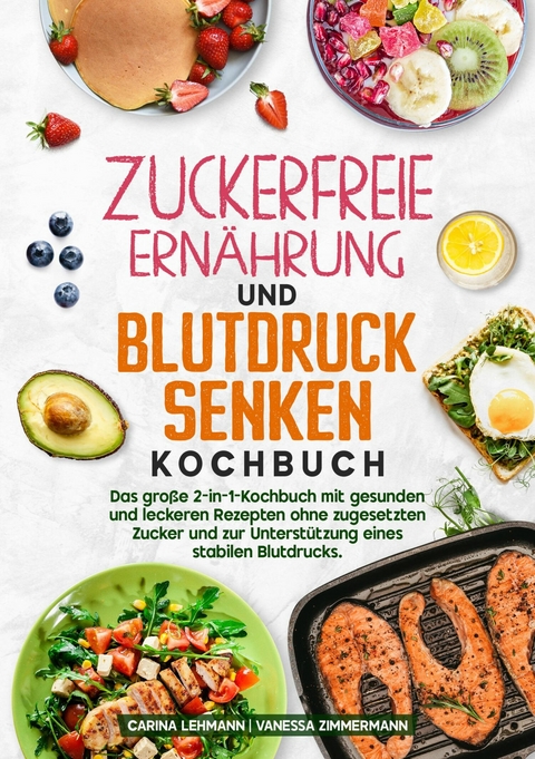 Zuckerfreie Ern&auml;hrung und Blutdruck senken Kochbuch - Carina Lehmann, Vanessa Zimmermann