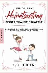 Wie du den Heiratsantrag deiner Tr&auml;ume erh&auml;ltst - S. L. Giger