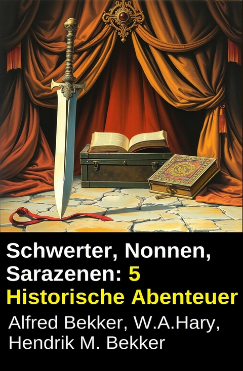 Schwerter, Nonnen, Sarazenen: 5 Historische Abenteuer -  Alfred Bekker,  W. A. Hary,  Hendrik M. Bekker