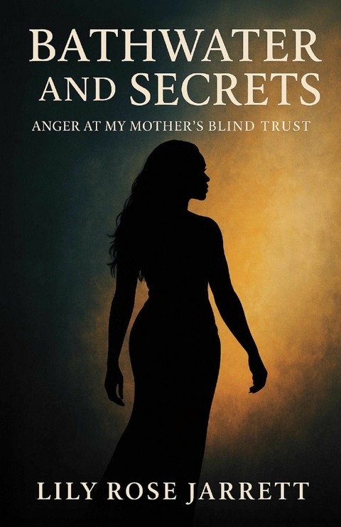 Bathwater and Secrets - Anger at My Mother's Blind Trust -  Lily Rose Jarrett