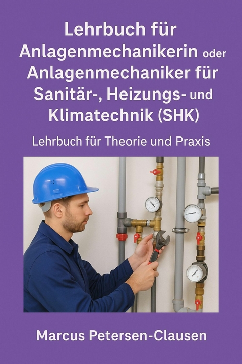 Lehrbuch für Anlagenmechanikerin oder Anlagenmechaniker für Sanitär-, Heizungs- und Klimatechnik (SHK) - Marcus PC Petersen - Clausen