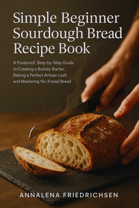 Simple Beginner Sourdough Bread Recipe Book - Annalena Friedrichsen