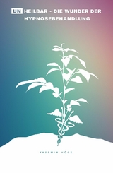 (Un)heilbar - Die Wunder der Hypnosebehandlung - Yasemin H&ouml;ck