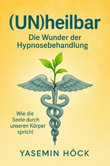 (Un)heilbar - Die Wunder der Hypnosebehandlung - Yasemin H&ouml;ck
