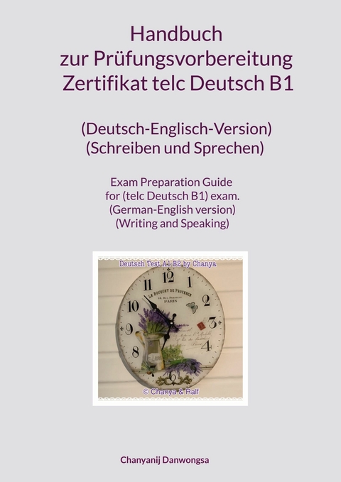 Handbuch zur Pr&uuml;fungsvorbereitung Zertifikat telc Deutsch B1 (Deutsch-Englisch-Version) (Schreiben und Sprechen) Exam Preparation Guide for (telc Deutsch B1) exam. (German-English version) (Writing and Speaking) - Chanyanij Danwongsa
