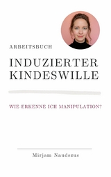 Arbeitsbuch Induzierter Kindeswille - Mirjam Naudszus