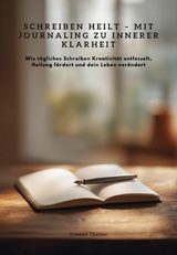 Schreiben heilt &ndash; Mit Journaling zu innerer Klarheit - Simone Theiler