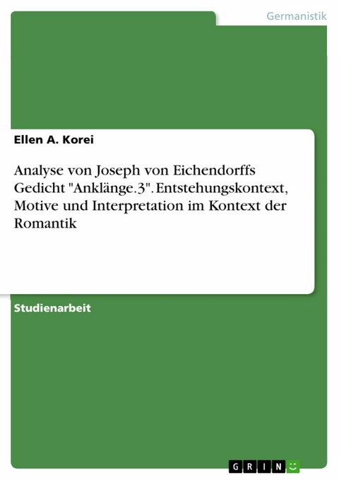 Analyse von Joseph von Eichendorffs Gedicht "Ankl&auml;nge.3". Entstehungskontext, Motive und Interpretation im Kontext der Romantik - Ellen A. Korei