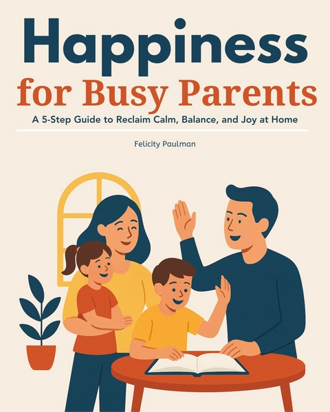 Happiness for Busy Parents -  Felicity Paulman
