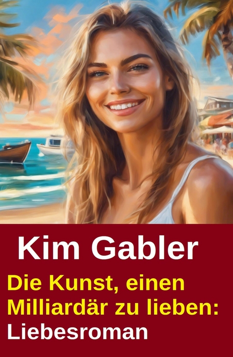 Die Kunst, einen Milliard&auml;r zu lieben: Liebesroman -  Kim Gabler