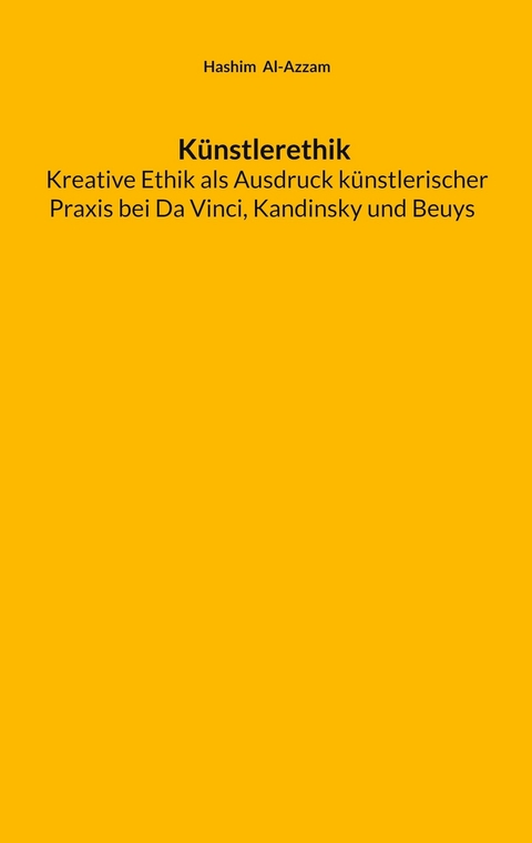 K&uuml;nstlerethik Kreative Ethik als Ausdruck k&uuml;nstlerischer Praxis bei Da Vinci, Kandinsky und Beuys - Hashim Al-Azzam