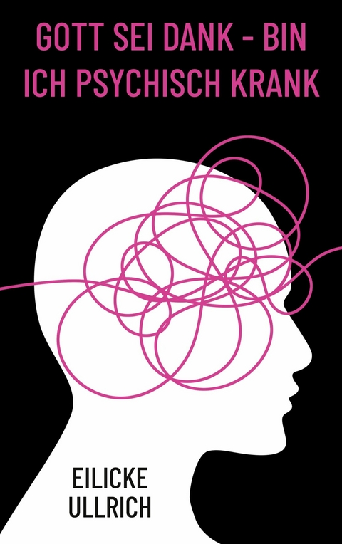 Gott sei Dank - bin ich psychisch krank - Eilicke Ullrich