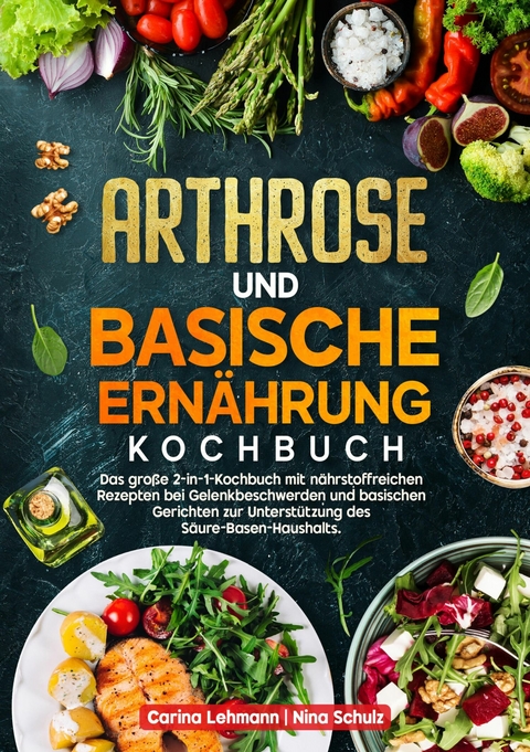 Arthrose und Basische Ernährung Kochbuch - Carina Lehmann, Nina Schulz