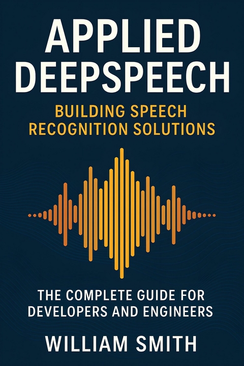Applied DeepSpeech: Building Speech Recognition Solutions -  William Smith