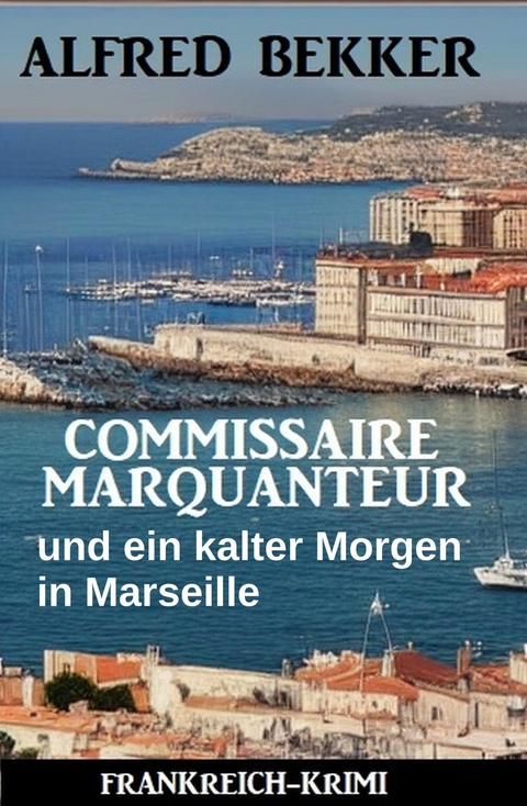 Commissaire Marquanteur und ein kalter Morgen in Marseille: Frankreich Krimi -  Alfred Bekker