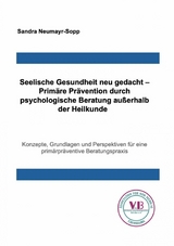 Seelische Gesundheit neu gedacht &ndash; Prim&auml;re Pr&auml;vention durch psychologische Beratung au&szlig;erhalb der Heilkunde - Sandra Neumayr-Sopp