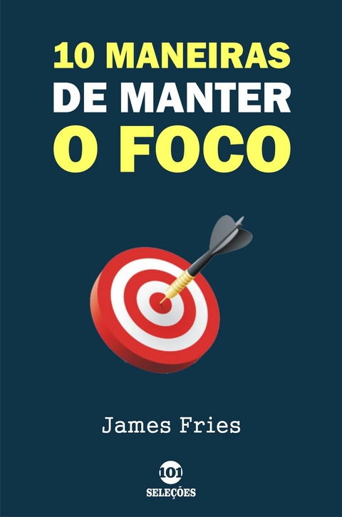 10 Maneiras de manter o foco -  James Fries