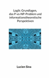 Logik: Grundlagen, das P-vs-NP-Problem und informationstheoretische Perspektiven - Lucien Sina