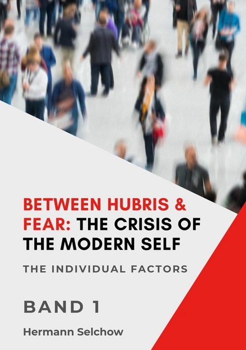 Between Hubris & Fear: The Crisis of the Modern Self - Volume I - Hermann Selchow