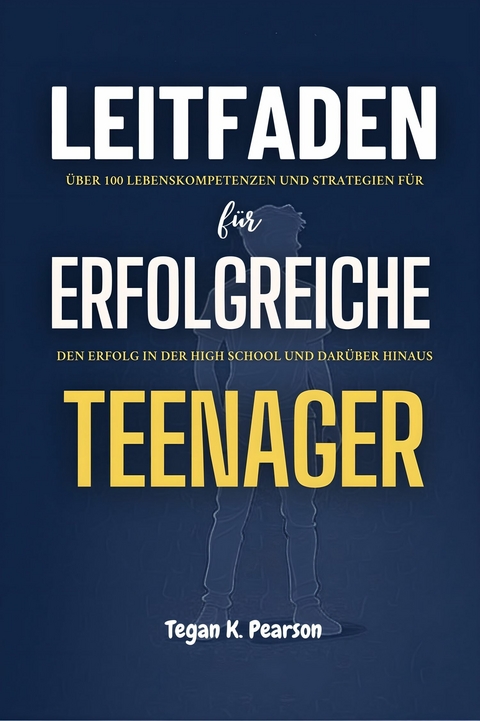 Leitfaden f&uuml;r erfolgreiche Teenager -  Tegan K. Pearson