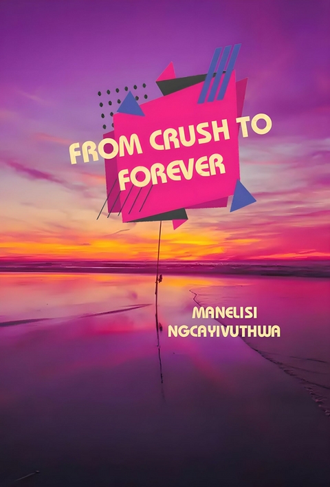 From Crush to Forever -  Manelisi Ngcayivuthwa