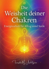 Die Weisheit deiner Chakren &ndash; Energiearbeit f&uuml;r Alltag und Seele - Franziska M. Aedelgroen