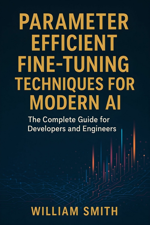 Parameter Efficient Fine-Tuning Techniques for Modern AI -  William Smith