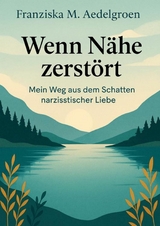 Wenn N&auml;he zerst&ouml;rt &ndash; Mein Weg aus dem Schatten narzisstischer Liebe - Franziska M. Aedelgroen