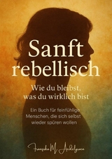 Sanft rebellisch &ndash; Wie du bleibst, was du wirklich bist - Franziska M. Aedelgroen