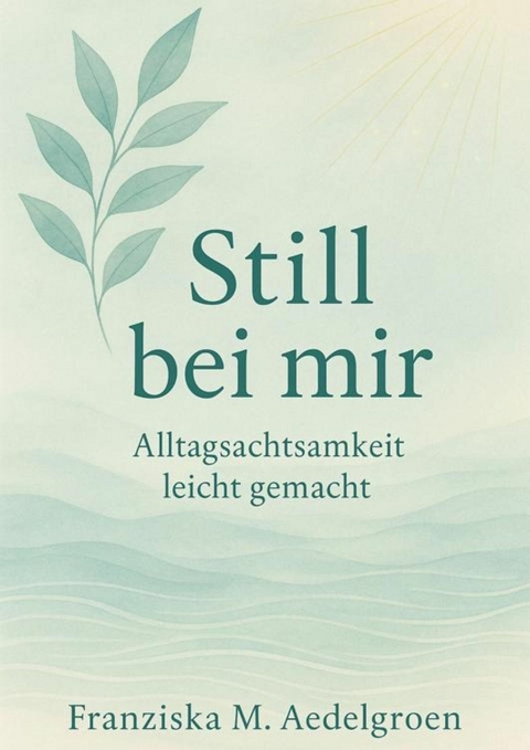 Still bei mir &ndash; Alltagsachtsamkeit leicht gemacht - Franziska M. Aedelgroen