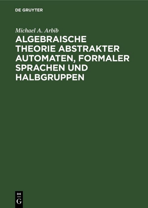 Algebraische Theorie abstrakter Automaten, formaler Sprachen und Halbgruppen - Michael A. Arbib