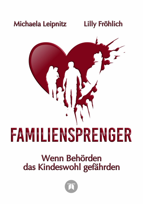 Familiensprenger - Der juristische Ratgeber &uuml;ber Inobhutnahme, Sorgerechtskonflikte, Beh&ouml;rdenversagen und staatliche Eingriffe in Familien - Michaela Leipnitz, Lilly Fr&ouml;hlich