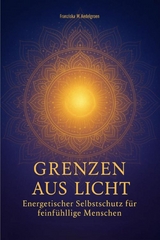 Grenzen aus Licht - Energetischer Selbstschutz f&uuml;r feinf&uuml;hlige Menschen - Franziska M. Aedelgroen
