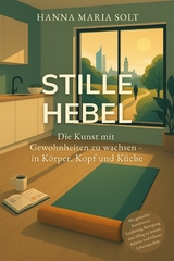 Stille Hebel - Die Kunst mit Gewohnheiten zu wachsen - in K&ouml;rper, Kopf und K&uuml;che - Hanna Maria Solt