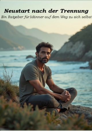 Neustart nach der Trennung - Ein Ratgeber für Männer auf dem Weg zu sich selbst