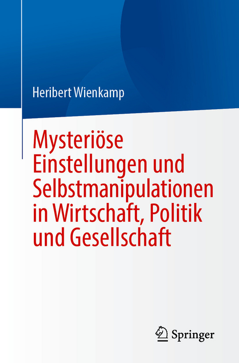 Mysteri&ouml;se Einstellungen und Selbstmanipulationen in Wirtschaft, Politik und Gesellschaft - Heribert Wienkamp