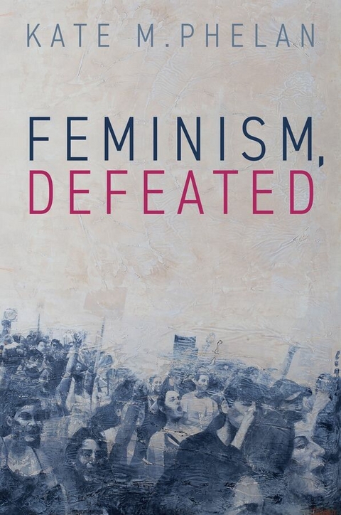 Feminism, Defeated -  Kate M. Phelan