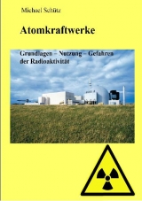 Atomkraftwerke - Grundlagen, Nutzung, Gefahren der Radioaktivit&auml;t - Michael Sch&uuml;tz