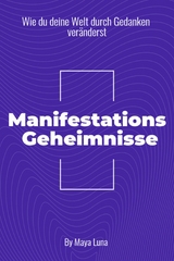 "Manifestationsgeheimnisse: Wie Du deine Welt durch Gedanken ver&auml;nderst" - Maya Luna
