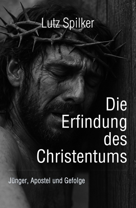 Die Erfindung des Christentums - Lutz Spilker