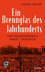 Ein Brennglas des Jahrhunderts. Der Friedensrebell Ernst Friedrich - Agnes Imhof