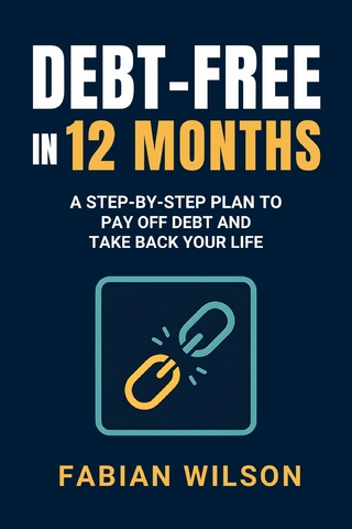Debt-Free in 12 Months: A Step-by-Step Plan to Pay Off Debt and Take Back Your Life