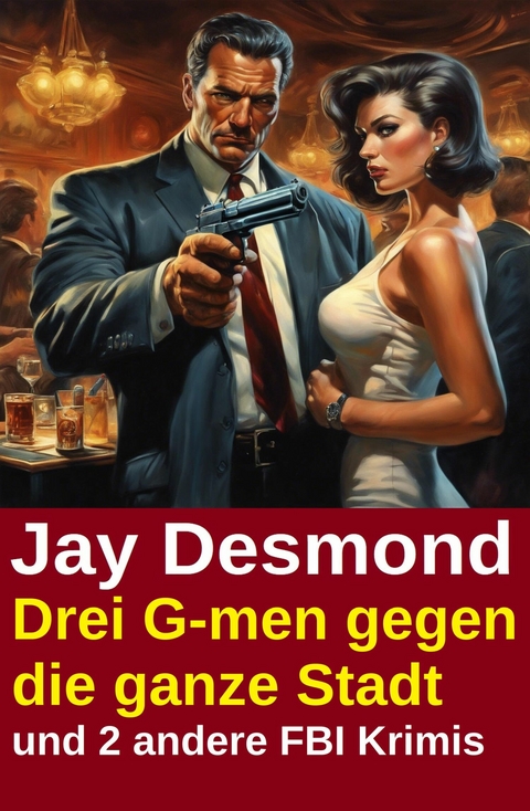 Drei G-men gegen die ganze Stadt und 2 andere FBI Krimis -  Jay Desmond