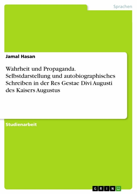 Wahrheit und Propaganda. Selbstdarstellung und autobiographisches Schreiben in der Res Gestae Divi Augusti des Kaisers Augustus - Jamal Hasan