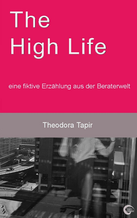 The High Life: eine fiktive Erz&auml;hlung aus der Beraterwelt - Theodora Tapir