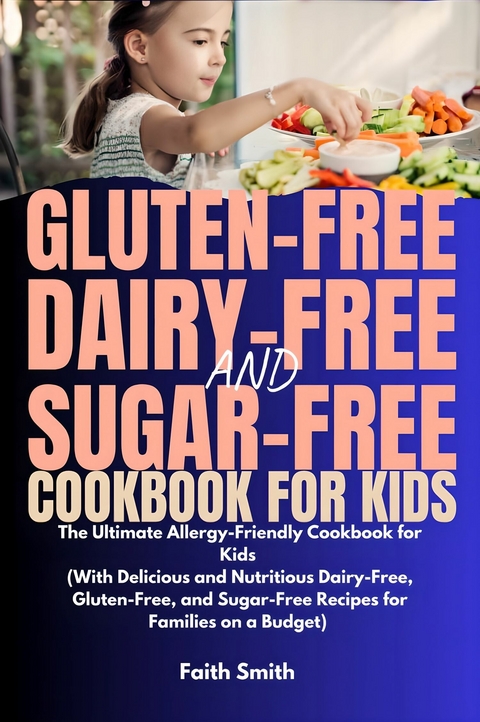 Gluten-Free, Dairy-Free, and Sugar-Free Cookbook for Kids -  Faith Smith